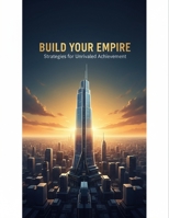 Build Your Empire: Strategies For Unrivaled Achievement B0GK8PRFC5 Book Cover