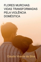 Flores Murchas: Vidas Transformadas Pela Violência Doméstic 6500996836 Book Cover