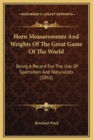 Horn Measurements And Weights Of The Great Game Of The World: Being A Record For The Use Of Sportsmen And Naturalists 1409714624 Book Cover