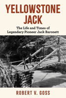 Yellowstone Jack: The Life and Times of Legendary Pioneer Jack Baronett 1493091824 Book Cover