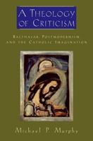 A Theology of Criticism: Balthasar, Postmodernism and the Catholic Imagination 0195333527 Book Cover