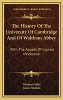 The History of the University of Cambridge: And of Waltham Abbey. with the Appeal of Injured Innocence 1163311642 Book Cover