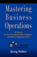 Mastering Business Operations: 10 Tools to Get You in Control of Your Company and How to Implement Them 1609100107 Book Cover
