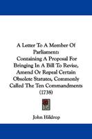 A Letter to a Member of Parliament: Containing a Proposal for Bringing in a Bill to Revise, Amend or Repeal Certain Obsolete Statutes, Commonly Call 1161850724 Book Cover