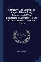 Shetch Of The Life Of Jan August Miertsching, Interpreter Of The Esquimaure Language To The Artic Expedition On Board H.m.s 1377288218 Book Cover