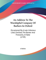 An Address To The Worshipful Company Of Barbers In Oxford: Occasioned By A Late Infamous Libel, Entitled, The Barber And Fireworks, A Fable 1149720832 Book Cover