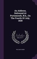 An Address, Delivered At Portsmouth, N.h., On The Fourth Of July, 1828 1245127152 Book Cover