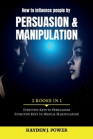 How to influence people by Persuasion and Manipulation: 2 books in 1 - Improve Your Life with Secret Persuasion Techniques Learn How to Read And Influence People Through Manipulation and Mind Control. 1801118418 Book Cover