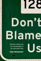 Don't Blame Us: Suburban Liberals and the Transformation of the Democratic Party 069117623X Book Cover