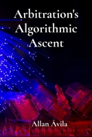 Arbitration's Algorithmic Ascent: Resolving International Disputes Through AI and Machine Learning B0FFNDDJCT Book Cover