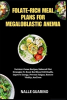 FOLATE-RICH MEAL PLANS FOR MEGALOBLASTIC ANEMIA: Nutrient-Dense Recipes, Balanced Diet Strategies To Boost Red Blood Cell Health, Improve Energy, Prevent Fatigue, Restore Vitality, And Iron B0FP3199VC Book Cover