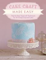 Cake Craft Made Easy: 12 Step-By-Step Projects for Cake Decorating and Sugarcraft Techniques 1446302911 Book Cover