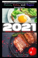 2021 BREAKFAST RECIPES: Beginners guide to cooking healthy and delicious Paleo, Keto, and Vegan Breakfasts B08L47S14D Book Cover
