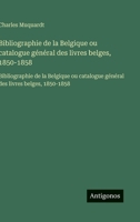 Bibliographie de la Belgique ou catalogue général des livres belges, 1850-1858: Bibliographie de la Belgique ou catalogue général des livres belges, 1850-1858 (French Edition) 3563750661 Book Cover