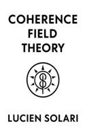 Coherence Field Theory: A Foundational Model of Structured Coherence in Reality B0FCVNXM4J Book Cover