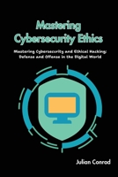 Mastering Cybersecurity Ethics: Mastering Cybersecurity and Ethical Hacking: Defense and Offense in the Digital World B0CVSKB2S9 Book Cover