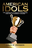 American Idols: The American Church's Compromise, and How to Correct Course 1664252010 Book Cover