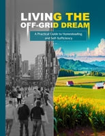 Living the Off-Grid Dream: A Practical Guide to Homesteading and Self-Sufficiency B0CFZC7ZCQ Book Cover
