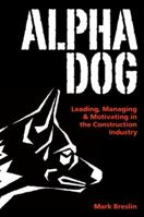 Alpha Dog: Leading, Managing & Motivating in the Construction Industry 0974166286 Book Cover