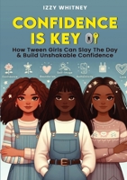 Confidence is Key: How Tween Girls Can Slay The Day & Build Unshakeable Confidence B0CT5FN9D7 Book Cover