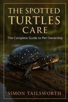 THE SPOTTED TURTLES CARE: The complete guide to pet ownership B0FP1JC7K5 Book Cover