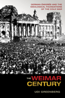 The Weimar Century: German �migr�s and the Ideological Foundations of the Cold War 0691173826 Book Cover