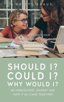 Should I? Could I? Why Would I? My Homeschool Journey and How It All Came Together!: Helping You Create Your Homeschool Journey Through the Experience of Others 1662813570 Book Cover