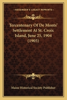 Tercentenary of de Mont's Settlement at St. Croix Island, June 25, 1904 1167464621 Book Cover