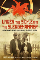 Under the Sickle and the Sledgehammer: One Woman’s Private Diary from 1930s Soviet Russia 1803996692 Book Cover