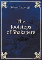 The Footsteps Of Shakespere: Or, A Ramble With The Early Dramatists, Containing Much New And Interesting Information Respecting Shakespere, Lyly, Marlowe, Greene, And Others 0548696578 Book Cover