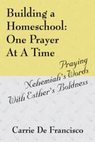 Building a Homeschool: One Prayer at a Time: Praying Nehemiah's Words with Esther's Boldness 1432743236 Book Cover