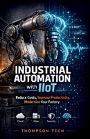 Industrial Automation with IIoT: Strategies to Reduce Costs, Increase Productivity, and Modernize Manufacturing B0GG6BY5DL Book Cover