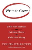 Write to Grow: Build Your Business, Get More Clients, Make More Money 0989910520 Book Cover