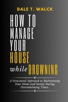 HOW TO MANAGE YOUR HOUSE WHILE DROWNING: A Structured Approach to Maintaining Your Home and Sanity During Overwhelming Times. B0CVVD8PCW Book Cover
