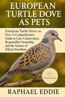 EUROPEAN TURTLE DOVE AS PETS: European Turtle Doves as Pets: A Comprehensive Guide to Care, Conservation, Responsible Ownership, and the Science of Ethical Aviculture B0FSR8C5M9 Book Cover