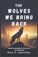 The Wolves We Bring Back: Rewriting Wildness in the Age of De-Extinction B0F53WYSWX Book Cover
