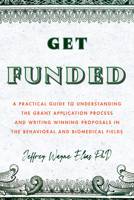 Get Funded: A Practical Guide to Understanding the Grant Application Process and Writing Winning Proposals in the Behavioral and Biomedical Fields 1433836440 Book Cover