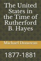 The United States in the Time of Rutherford B. Hayes: 1877-1881 1728639506 Book Cover