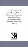 The life and letters of Barthold Georg Niebuhr. With essays on his character and influence, by the chevalier Bunson, and Professors Brandis and Lorbell [!] 142556268X Book Cover
