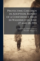 Protecting Children in Adoption. Report of a Conference Held in Washington, June 27 and 28, 1955 1024193403 Book Cover