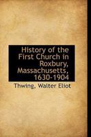 History of the First Church in Roxbury, Massachusetts, 1630-1904 101586533X Book Cover