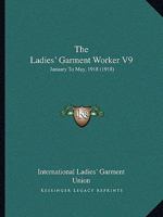 The Ladies' Garment Worker V9: January To May, 1918 114812781X Book Cover