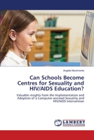 Can Schools Become Centres for Sexuality and HIV/AIDS Education?: Valuable insights from the Implementation and Adoption of a Computer-assisted Sexuality and HIV/AIDS Intervention 3659001260 Book Cover
