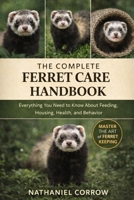 THE COMPLETE FERRET CARE HANDBOOK: Everything You Need to Know About Feeding, Housing, Health, and Behavior B0GJNJ28GH Book Cover