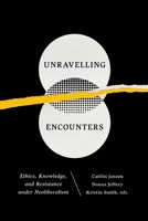 Unravelling Encounters: Ethics, Knowledge, and Resistance under Neoliberalism 1771121254 Book Cover