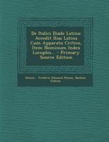 De Italici Iliade Latina: Accedit Ilias Latina Cum Apparatu Critico, Item Nominum Index Locuples... 1295620367 Book Cover