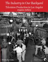 The Industry in Our Backyard: Television Production in Los Angeles 1940s-1980s 0997825146 Book Cover