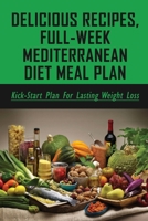 Delicious Recipes, Full-Week Mediterranean Diet Meal Plan: Kickstart Plan For Lasting Weight Loss: Mediterranean Diet Dinner Recipes You Can Make In No Time B0988L4MS1 Book Cover