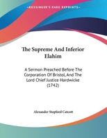 The Supreme And Inferior Elahim: A Sermon Preached Before The Corporation Of Bristol, And The Lord Chief Justice Hardwicke 1165068850 Book Cover