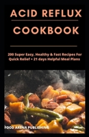 Acid Reflux Cookbook: 200 Super Easy, Healthy & Fast Recipes For Quick Relief + 21 days Helpful Meal Plans B085K9RCML Book Cover